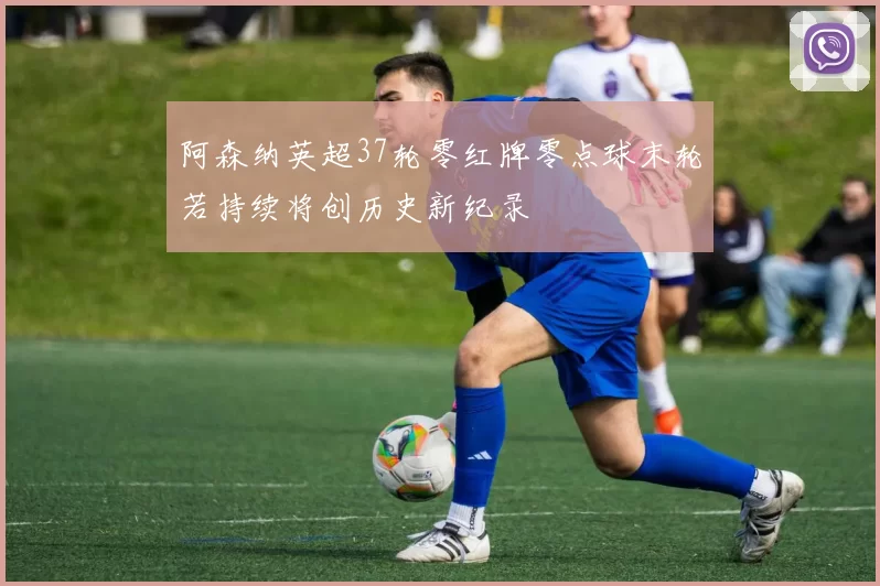 阿森纳英超37轮零红牌零点球末轮若持续将创历史新纪录