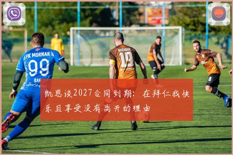 凯恩谈2027合同到期：在拜仁我快乐且享受没有离开的理由
