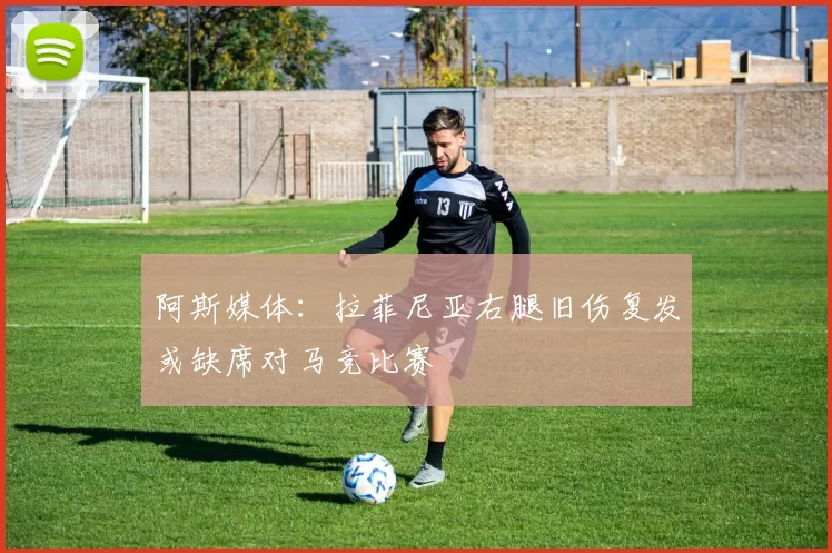 阿斯媒体：拉菲尼亚右腿旧伤复发或缺席对马竞比赛