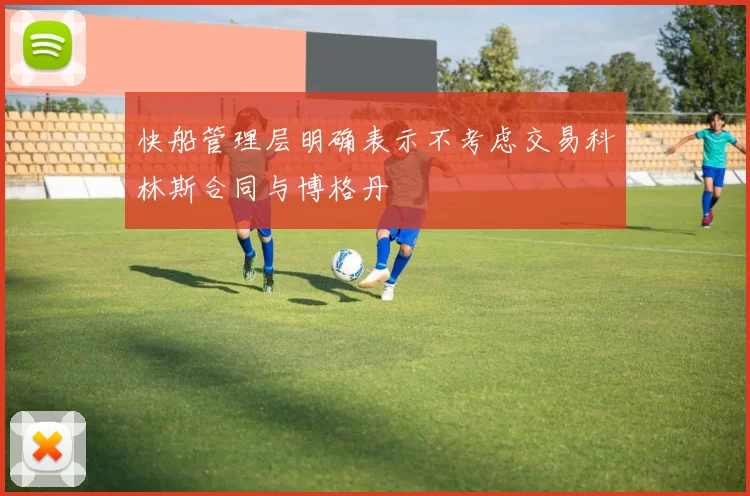 快船管理层明确表示不考虑交易科林斯合同与博格丹