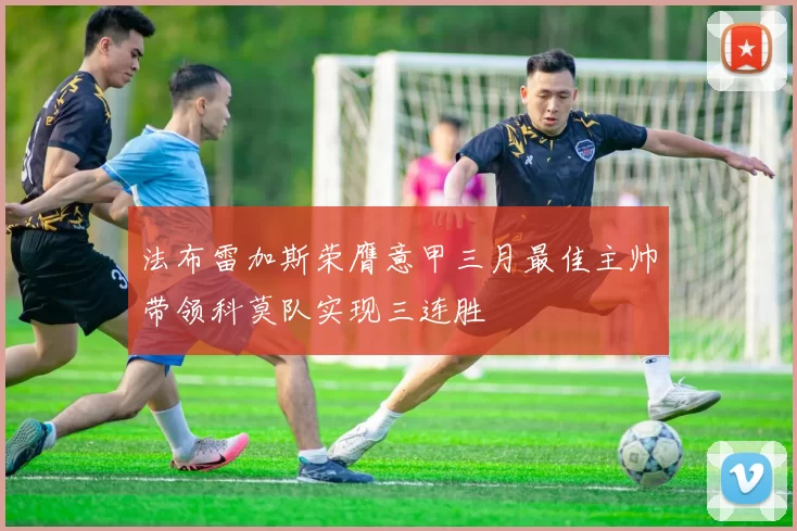 法布雷加斯荣膺意甲三月最佳主帅带领科莫队实现三连胜
