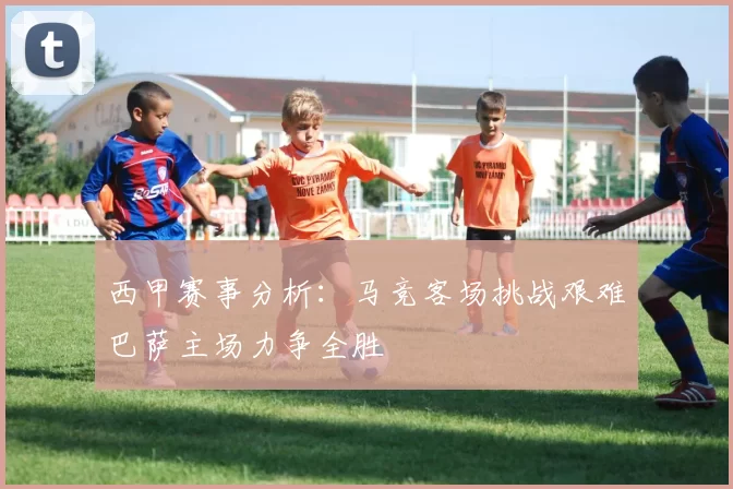 西甲赛事分析：马竞客场挑战艰难巴萨主场力争全胜