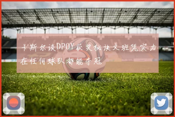 卡斯尔谈DPOY获奖秘诀文班凭实力在任何球队都能夺冠