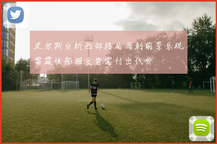 皮尔斯分析西部格局马刺前景乐观雷霆快船掘金皆需付出代价