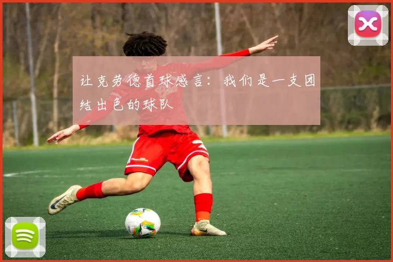 让克劳德首球感言：我们是一支团结出色的球队